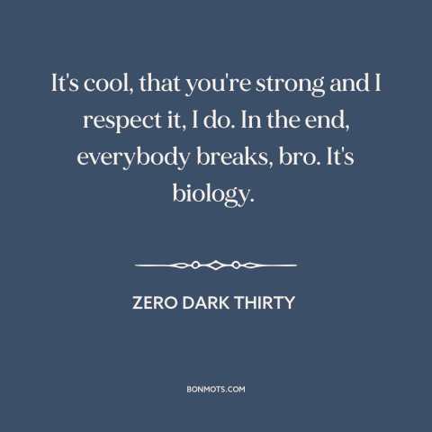 A quote from Zero Dark Thirty about torture: “It's cool, that you're strong and I respect it, I do. In the end…”