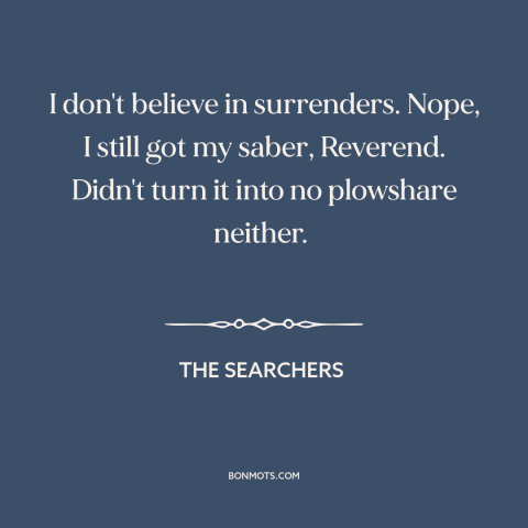 A quote from The Searchers about surrender: “I don't believe in surrenders. Nope, I still got my saber, Reverend. Didn't…”