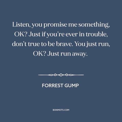 A quote from Forrest Gump about courage: “Listen, you promise me something, OK? Just if you’re ever in trouble, don’t true…”