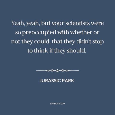 A quote from Jurassic Park about technological progress: “Yeah, yeah, but your scientists were so preoccupied with whether…”