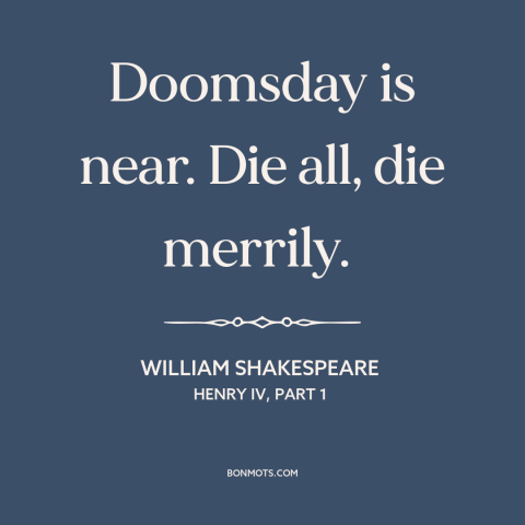 A quote by William Shakespeare about live for the moment: “Doomsday is near. Die all, die merrily.”