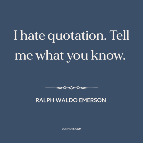 A quote by Ralph Waldo Emerson about thinking for oneself: “I hate quotation. Tell me what you know.”