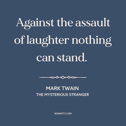 A quote by Mark Twain about power of humor: “Against the assault of laughter nothing can stand.”