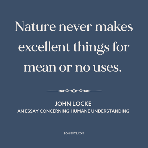 A quote by John Locke about efficiency of nature: “Nature never makes excellent things for mean or no uses.”