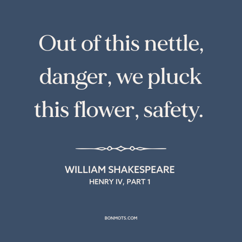 A quote by William Shakespeare about danger: “Out of this nettle, danger, we pluck this flower, safety.”