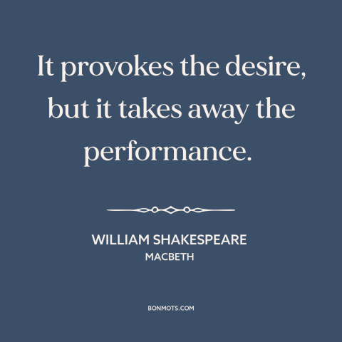 A quote by William Shakespeare about effects of alcohol: “It provokes the desire, but it takes away the performance.”