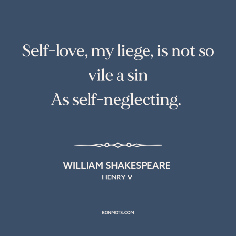 A quote by William Shakespeare about self-worth: “Self-love, my liege, is not so vile a sin As self-neglecting.”