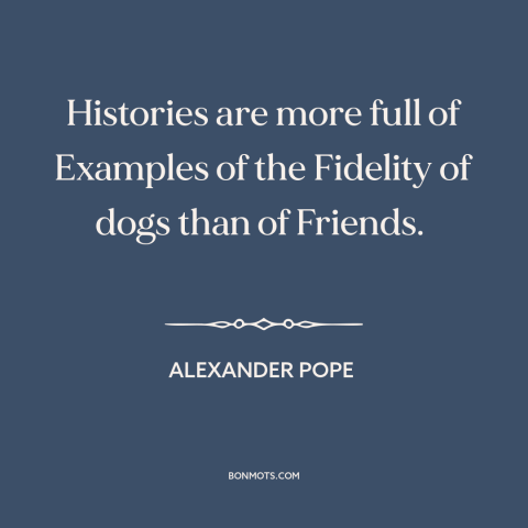 A quote by Alexander Pope about man's best friend: “Histories are more full of Examples of the Fidelity of dogs than of…”