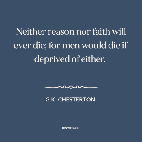 A quote by G.K. Chesterton about faith and reason: “Neither reason nor faith will ever die; for men would die if deprived…”