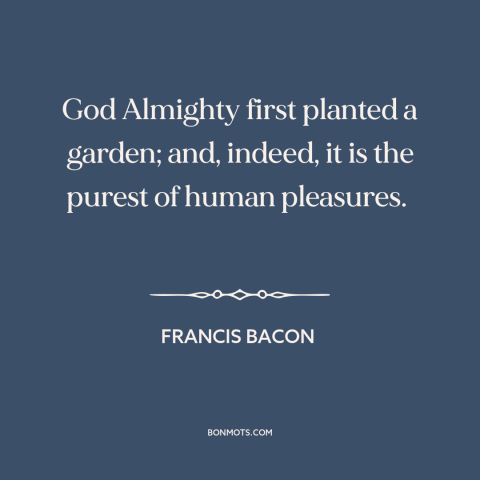 A quote by Francis Bacon about gardens: “God Almighty first planted a garden; and, indeed, it is the purest of human…”