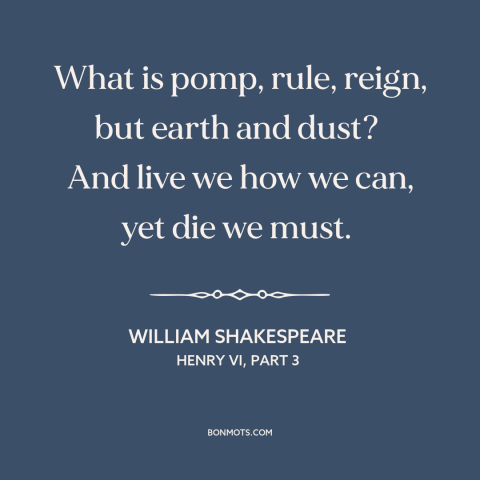 A quote by William Shakespeare about glory: “What is pomp, rule, reign, but earth and dust? And live we how…”