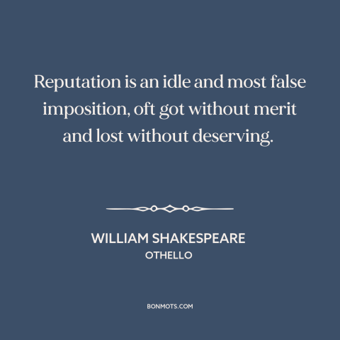 A quote by William Shakespeare about reputation: “Reputation is an idle and most false imposition, oft got without merit…”