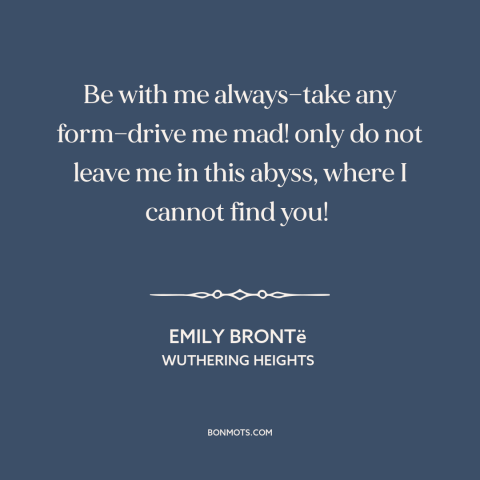 A quote by Emily Brontë about abandonment: “Be with me always—take any form—drive me mad! only do not leave me in…”