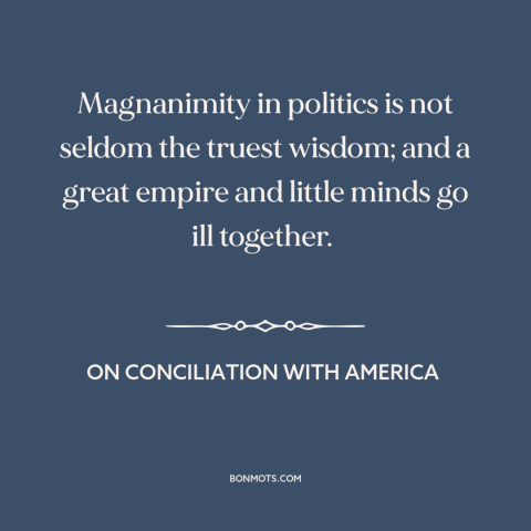 A quote by Edmund Burke about political strategy: “Magnanimity in politics is not seldom the truest wisdom; and a great…”