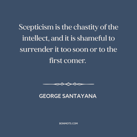 A quote by George Santayana about doubt and skepticism: “Scepticism is the chastity of the intellect, and it is shameful…”