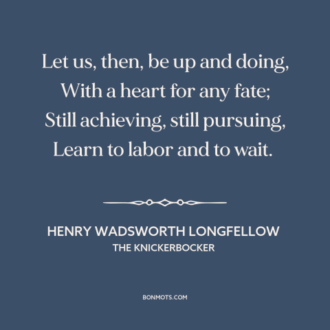 A quote by Henry Wadsworth Longfellow about hard work: “Let us, then, be up and doing, With a heart for any fate; Still…”