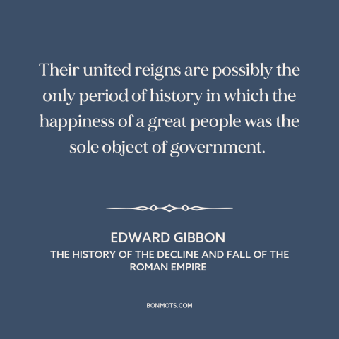 A quote by Edward Gibbon about good government: “Their united reigns are possibly the only period of history in…”