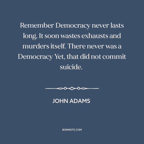 A quote by John Adams about decline of democracy: “Remember Democracy never lasts long. It soon wastes exhausts…”