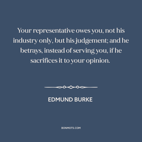 A quote by Edmund Burke about representative democracy: “Your representative owes you, not his industry only, but…”