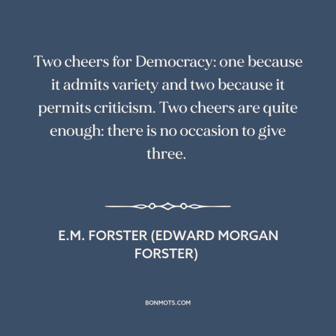 A quote by E.M. Forster about democracy: “Two cheers for Democracy: one because it admits variety and two because it…”