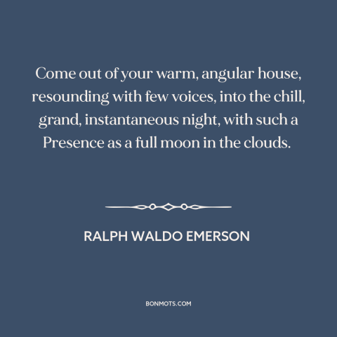 A quote by Ralph Waldo Emerson about experiencing nature: “Come out of your warm, angular house, resounding with few…”