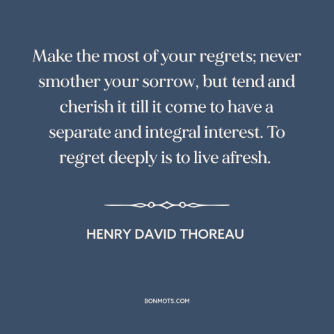 A quote by Henry David Thoreau about regrets: “Make the most of your regrets; never smother your sorrow, but tend and…”