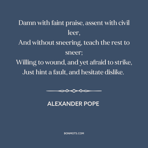 A quote by Alexander Pope about being passive aggressive: “Damn with faint praise, assent with civil leer, And…”