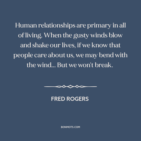 A quote by Fred Rogers about resilience: “Human relationships are primary in all of living. When the gusty winds blow and…”