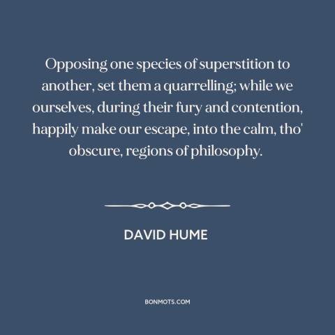 A quote by David Hume about philosophy: “Opposing one species of superstition to another, set them a quarrelling;…”