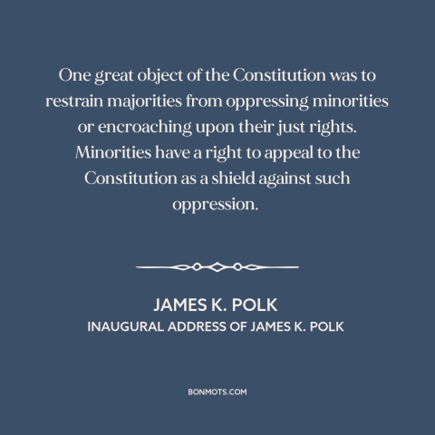 A quote by James K. Polk about minority rights: “One great object of the Constitution was to restrain majorities…”