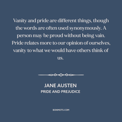 A quote by Jane Austen about vanity: “Vanity and pride are different things, though the words are often used synonymously.”