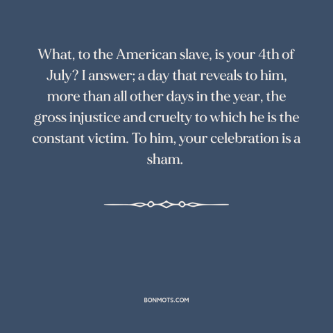 A quote by Frederick Douglass about independence day: “What, to the American slave, is your 4th of July? I answer; a day…”