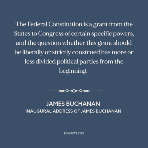 A quote by James Buchanan about constitutional theory: “The Federal Constitution is a grant from the States to…”