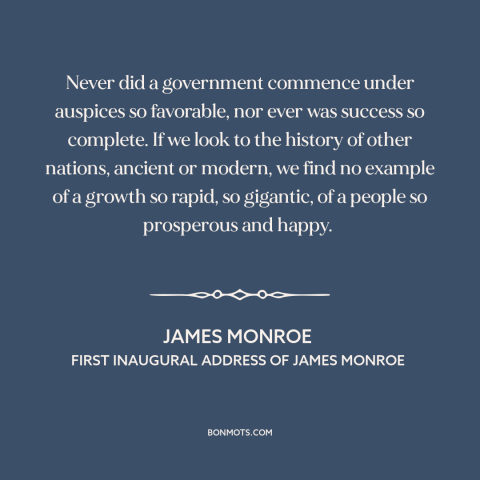 A quote by James Monroe about early america: “Never did a government commence under auspices so favorable, nor ever was…”