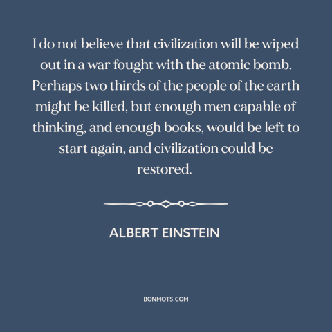 A quote by Albert Einstein about nuclear holocaust: “I do not believe that civilization will be wiped out in a war fought…”