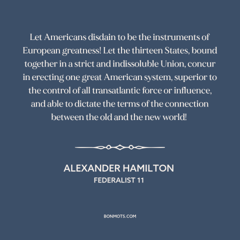 A quote by Alexander Hamilton about the American experiment: “Let Americans disdain to be the instruments of European…”