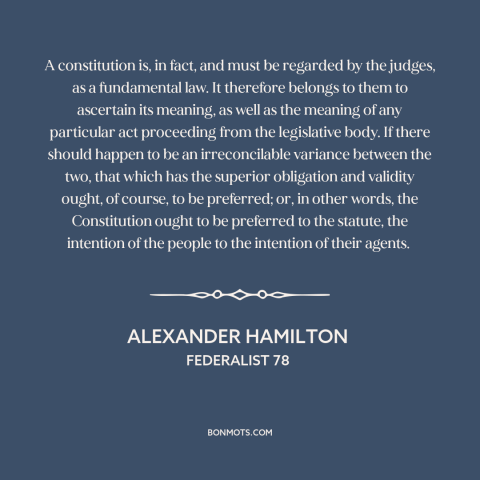 A quote by Alexander Hamilton about us constitution: “A constitution is, in fact, and must be regarded by the judges, as a…”