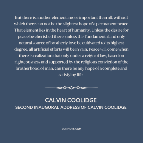 A quote by Calvin Coolidge about peace: “But there is another element, more important than all, without which there can not…”