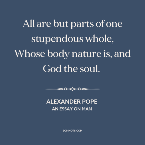 A quote by Alexander Pope about interconnectedness of all things: “All are but parts of one stupendous whole, Whose body…”