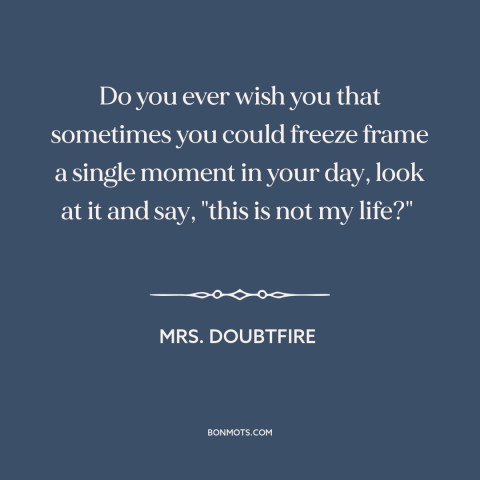 A quote from Mrs. Doubtfire about alienation: “Do you ever wish you that sometimes you could freeze frame a single moment…”