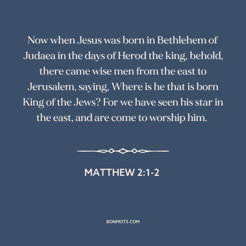 A quote from The Bible about jesus's birth: “Now when Jesus was born in Bethlehem of Judaea in the days of Herod…”