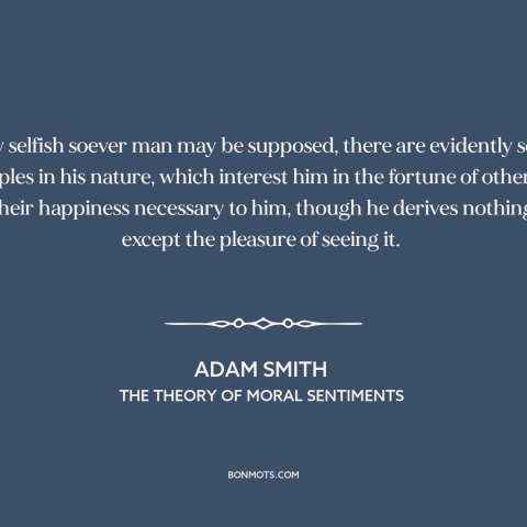 A quote by Adam Smith about man as social animal: “How selfish soever man may be supposed, there are evidently some…”