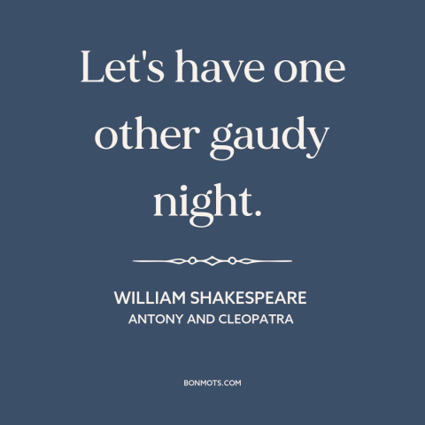 A quote by William Shakespeare about enjoying life: “Let's have one other gaudy night.”