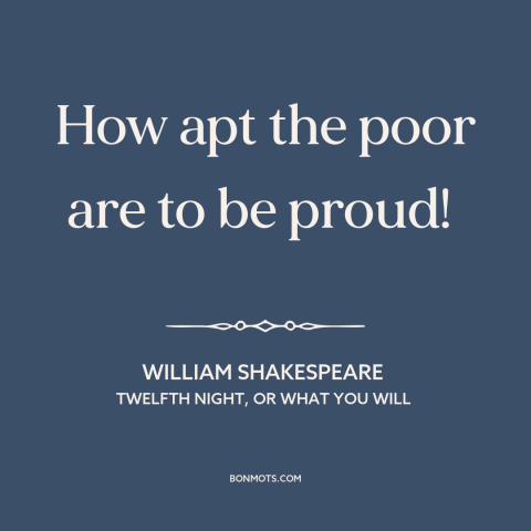 A quote by William Shakespeare about the poor: “How apt the poor are to be proud!”