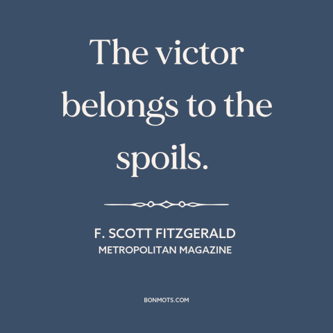 A quote by F. Scott Fitzgerald about downsides of wealth: “The victor belongs to the spoils.”