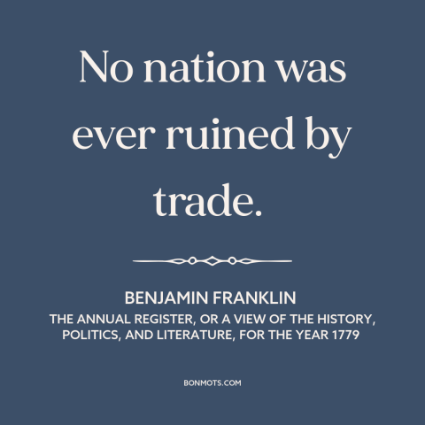 A quote by Benjamin Franklin about trade and commerce: “No nation was ever ruined by trade.”