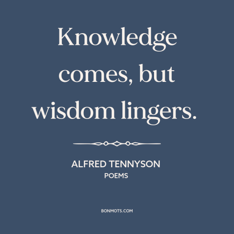 A quote by Alfred Tennyson about knowledge: “Knowledge comes, but wisdom lingers.”