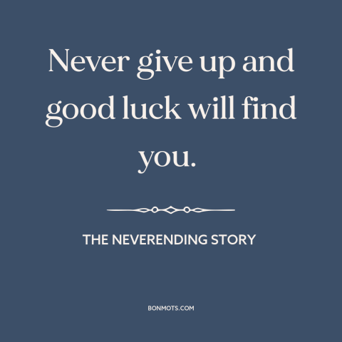 A quote from The NeverEnding Story about persistence: “Never give up and good luck will find you.”