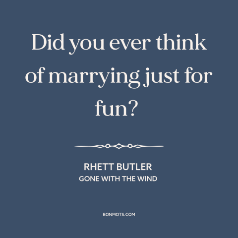 A quote from Gone with the Wind about purpose of marriage: “Did you ever think of marrying just for fun?”