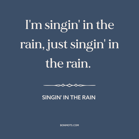 A quote from Singin' in the Rain about rain: “I'm singin' in the rain, just singin' in the rain.”